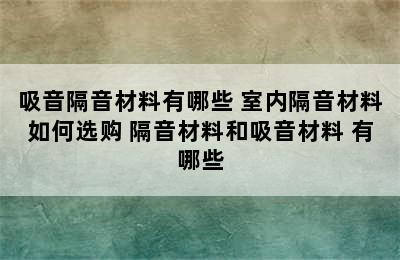 吸音隔音材料有哪些 室内隔音材料如何选购 隔音材料和吸音材料 有哪些